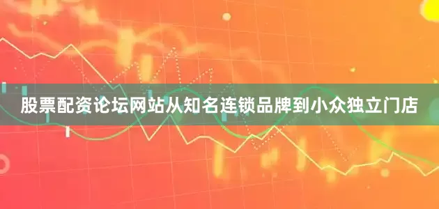 股票配资论坛网站从知名连锁品牌到小众独立门店