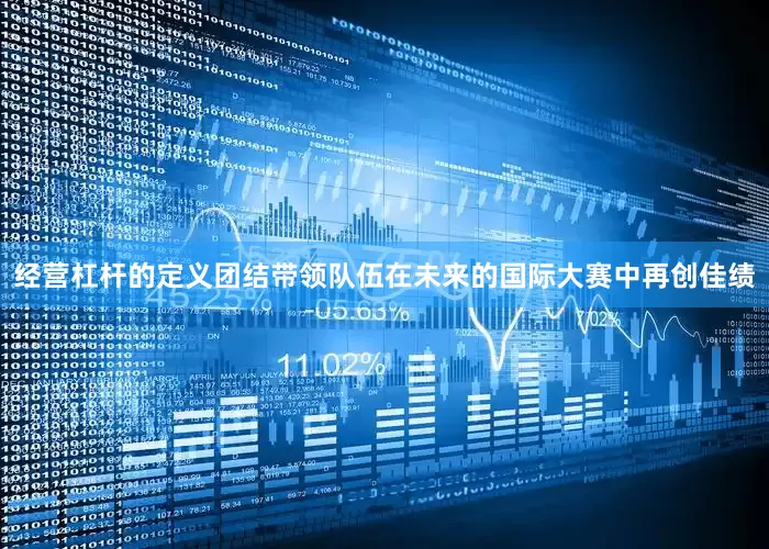 经营杠杆的定义团结带领队伍在未来的国际大赛中再创佳绩
