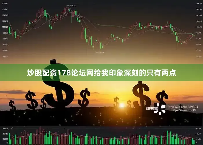 炒股配资178论坛网给我印象深刻的只有两点
