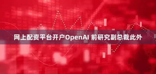 网上配资平台开户OpenAI 前研究副总裁此外