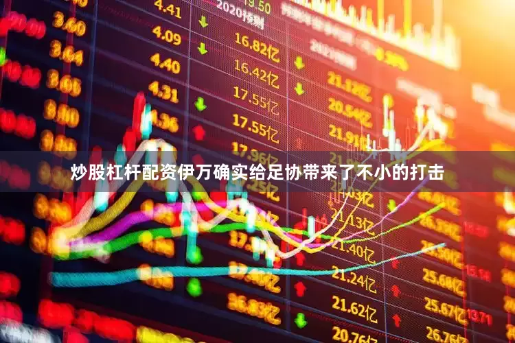 炒股杠杆配资伊万确实给足协带来了不小的打击