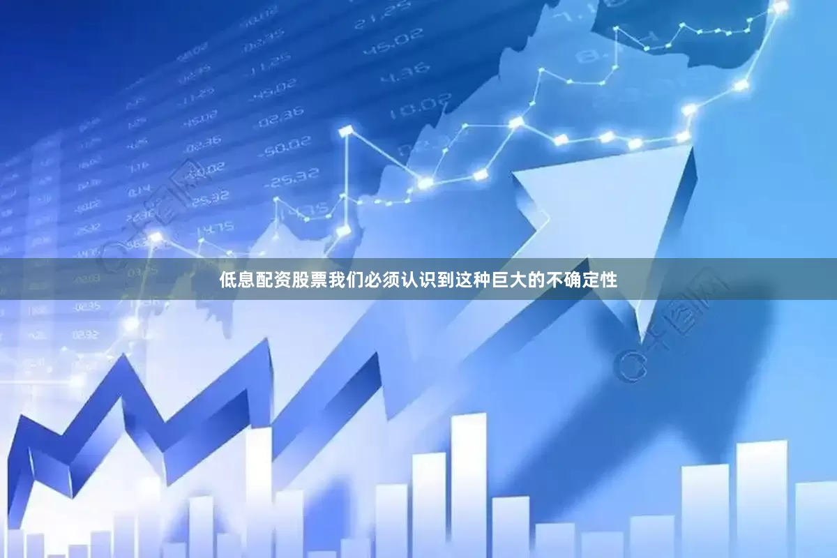 低息配资股票我们必须认识到这种巨大的不确定性