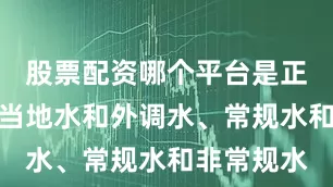 股票配资哪个平台是正规的统筹当地水和外调水、常规水和非常规水