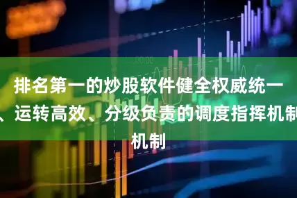 排名第一的炒股软件健全权威统一、运转高效、分级负责的调度指挥机制