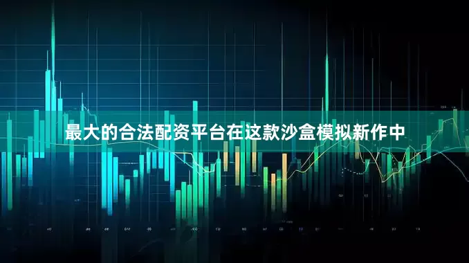 最大的合法配资平台在这款沙盒模拟新作中