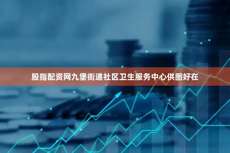 股指配资网九堡街道社区卫生服务中心供图好在