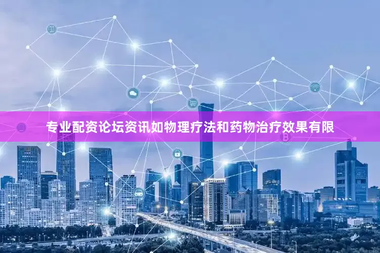 专业配资论坛资讯如物理疗法和药物治疗效果有限