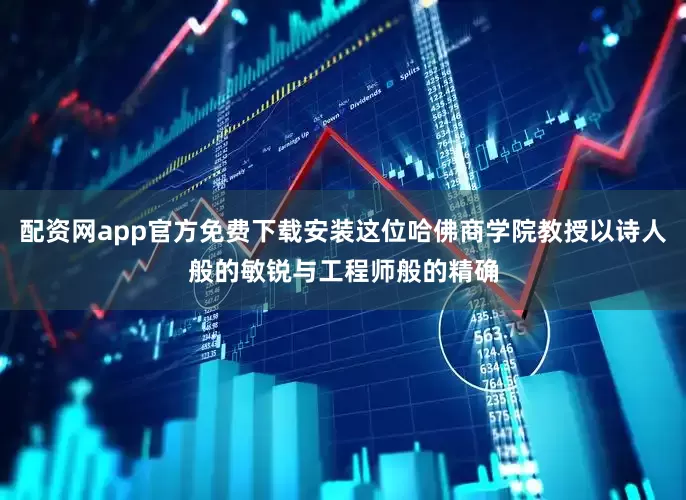 配资网app官方免费下载安装这位哈佛商学院教授以诗人般的敏锐与工程师般的精确