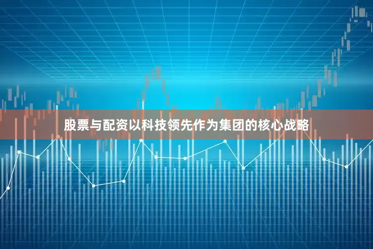 股票与配资以科技领先作为集团的核心战略