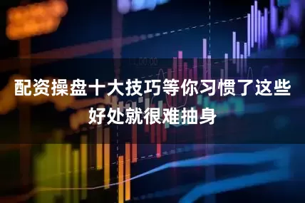 配资操盘十大技巧等你习惯了这些好处就很难抽身