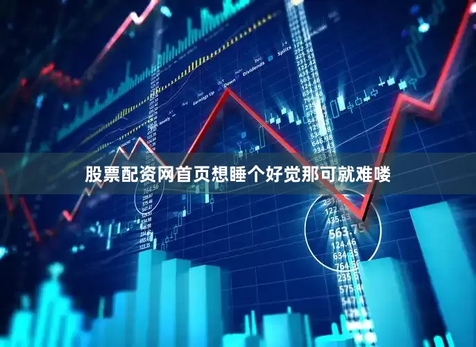 股票配资网首页想睡个好觉那可就难喽