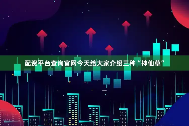 配资平台查询官网今天给大家介绍三种“神仙草”