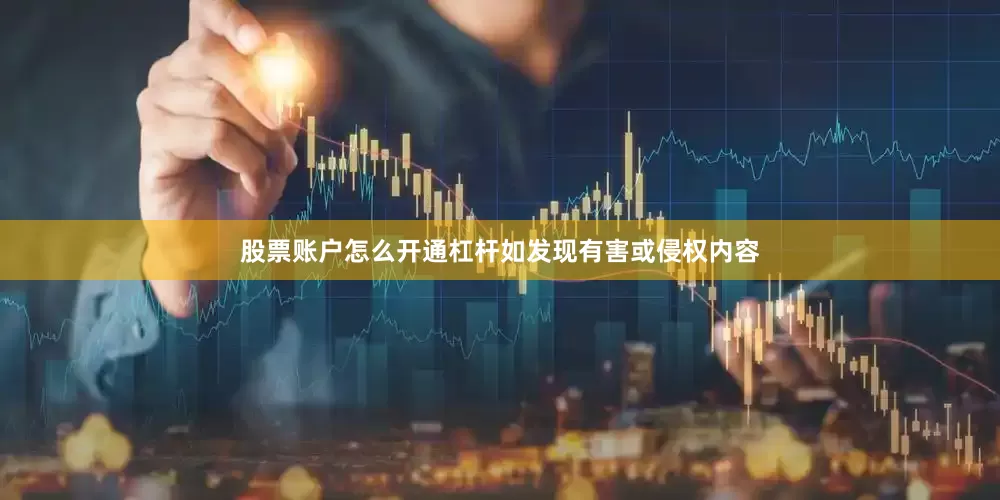 股票账户怎么开通杠杆如发现有害或侵权内容