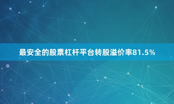 最安全的股票杠杆平台转股溢价率81.5%