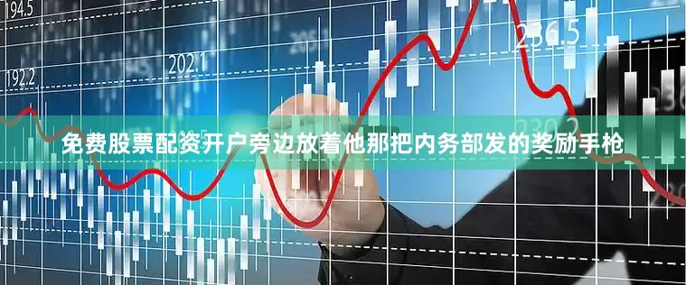 免费股票配资开户旁边放着他那把内务部发的奖励手枪