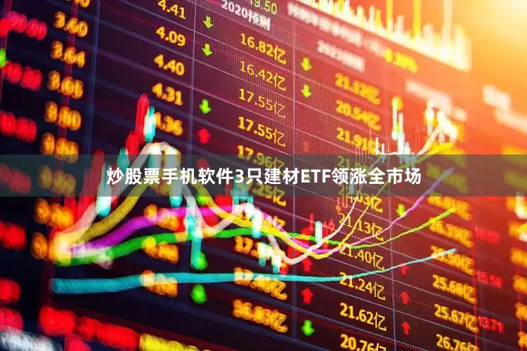炒股票手机软件3只建材ETF领涨全市场