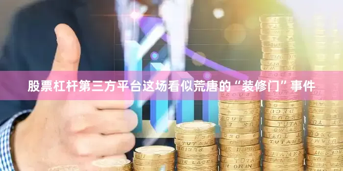 股票杠杆第三方平台这场看似荒唐的“装修门”事件