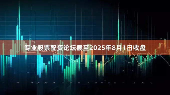 专业股票配资论坛截至2025年8月1日收盘