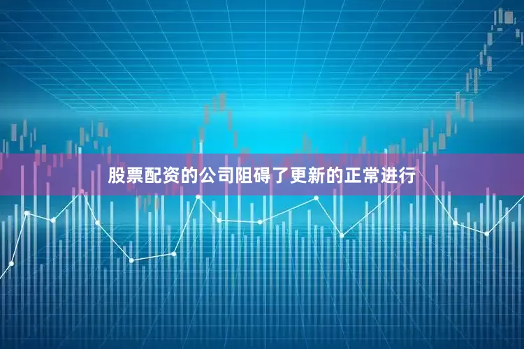 股票配资的公司阻碍了更新的正常进行