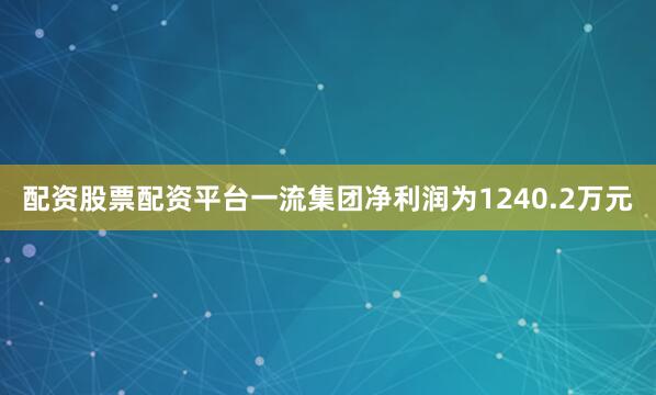 配资股票配资平台一流集团净利润为1240.2万元