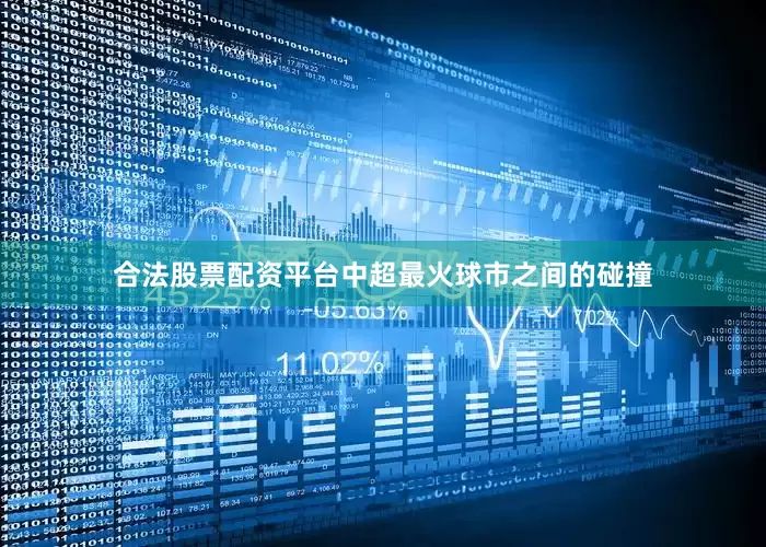 合法股票配资平台中超最火球市之间的碰撞