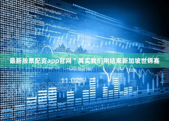 最新股票配资app官网＂其实我们刚结束新加坡世锦赛