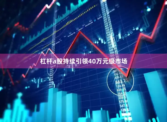 杠杆a股持续引领40万元级市场