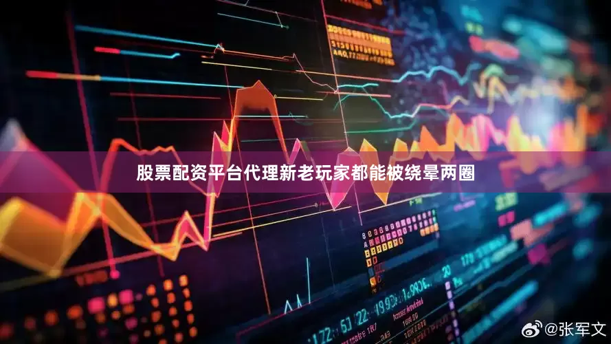 股票配资平台代理新老玩家都能被绕晕两圈