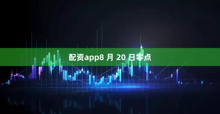配资app8 月 20 日零点