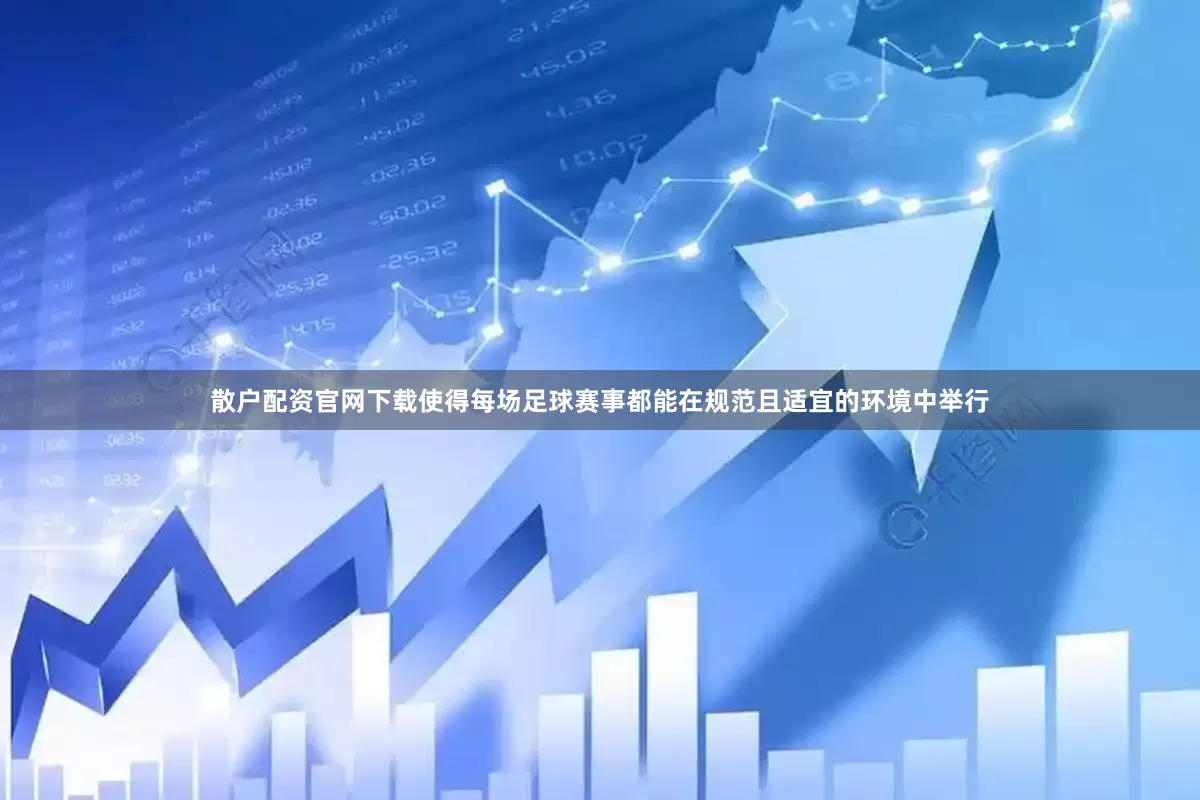 散户配资官网下载使得每场足球赛事都能在规范且适宜的环境中举行