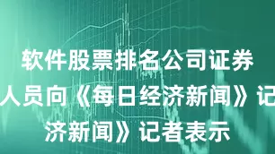 软件股票排名公司证券部工作人员向《每日经济新闻》记者表示