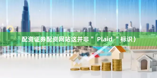 配资证券配资网站这并非＂ Plaid ＂标识）