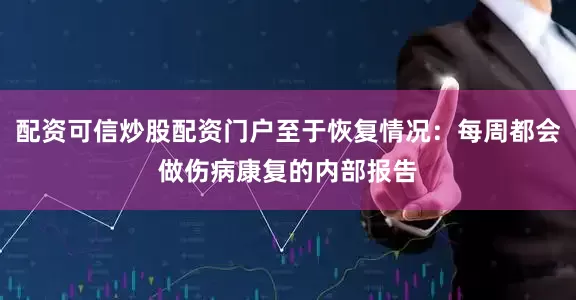 配资可信炒股配资门户至于恢复情况：每周都会做伤病康复的内部报告