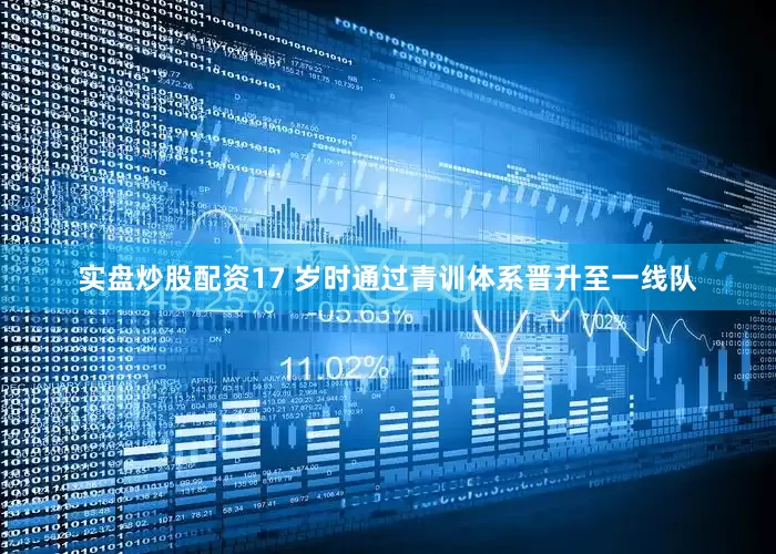 实盘炒股配资17 岁时通过青训体系晋升至一线队
