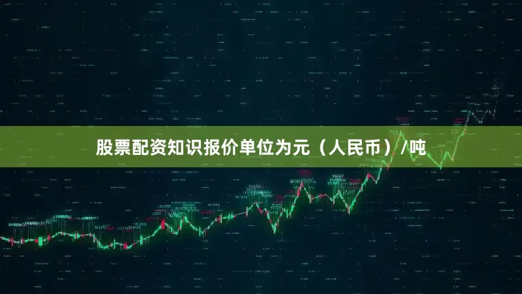 股票配资知识报价单位为元（人民币）/吨