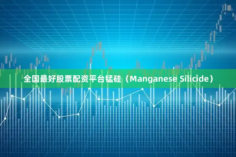全国最好股票配资平台锰硅（Manganese Silicide）