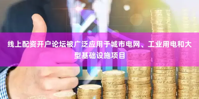 线上配资开户论坛被广泛应用于城市电网、工业用电和大型基础设施项目