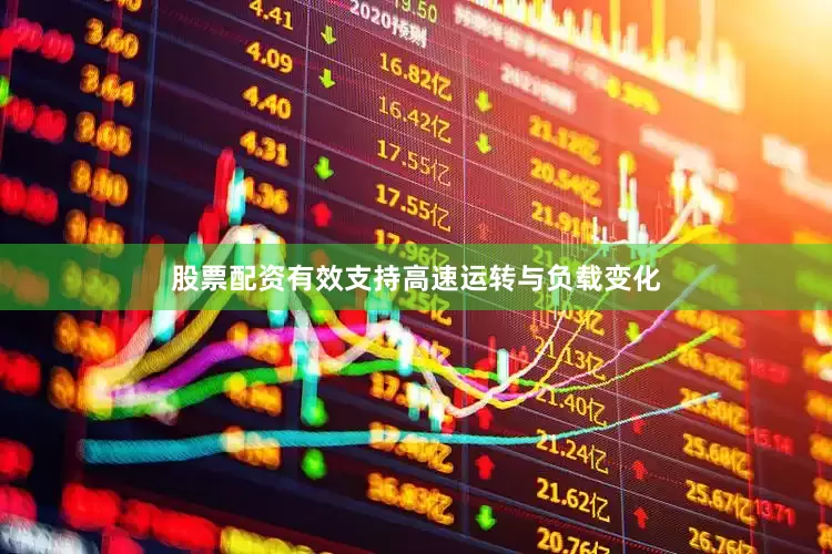 股票配资有效支持高速运转与负载变化