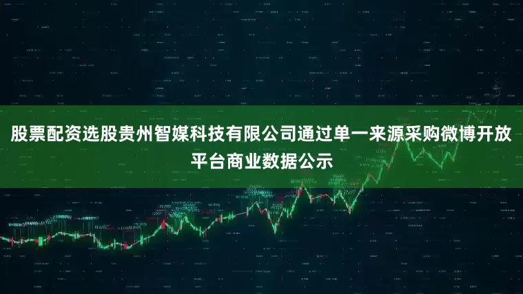 股票配资选股贵州智媒科技有限公司通过单一来源采购微博开放平台商业数据公示