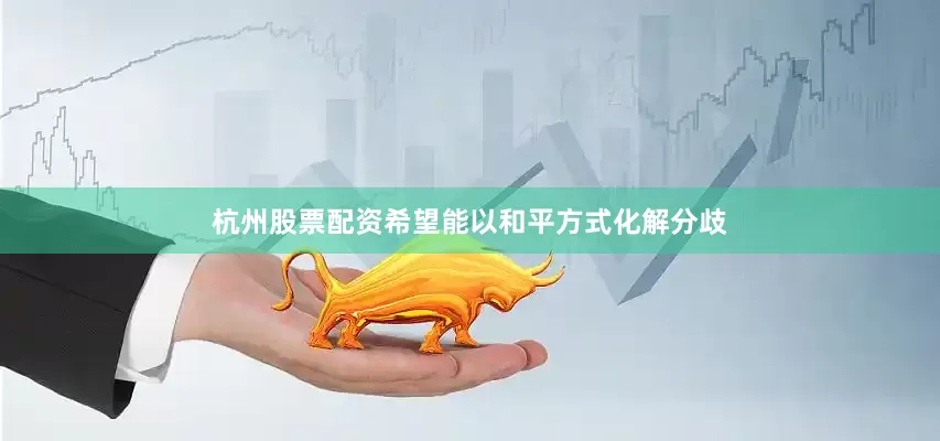 杭州股票配资希望能以和平方式化解分歧