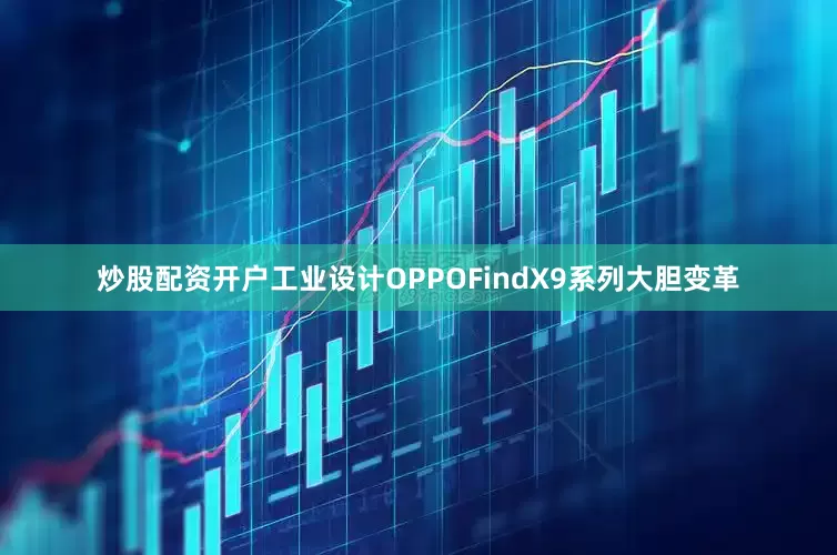 炒股配资开户工业设计OPPOFindX9系列大胆变革