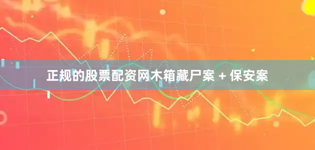 正规的股票配资网木箱藏尸案 + 保安案